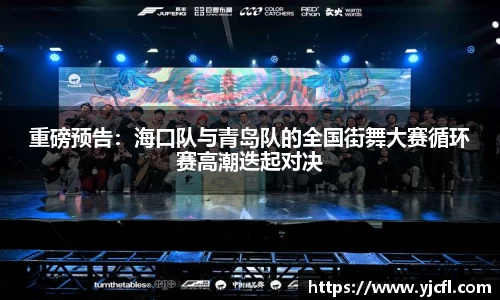 重磅预告：海口队与青岛队的全国街舞大赛循环赛高潮迭起对决