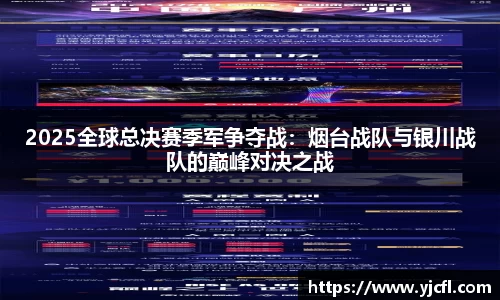 2025全球总决赛季军争夺战：烟台战队与银川战队的巅峰对决之战