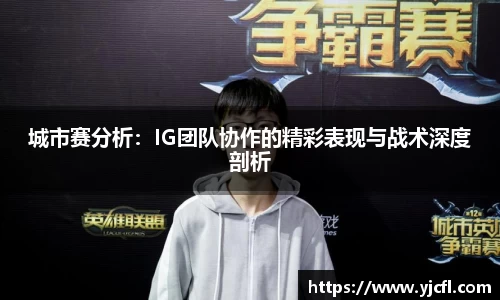 城市赛分析：IG团队协作的精彩表现与战术深度剖析