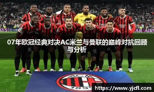 07年欧冠经典对决AC米兰与曼联的巅峰对抗回顾与分析