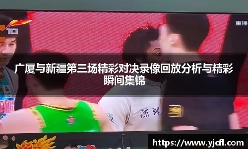 广厦与新疆第三场精彩对决录像回放分析与精彩瞬间集锦